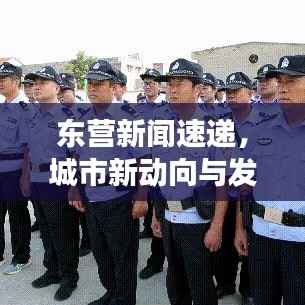 东营新闻速递,城市新动向与发展亮点全解析