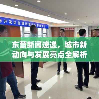 东营新闻速递,城市新动向与发展亮点全解析