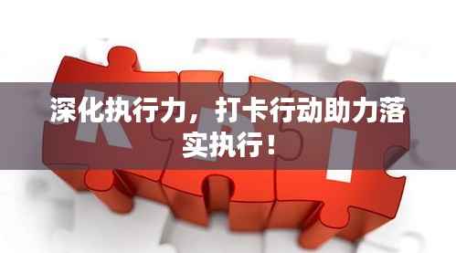 深化执行力，打卡行动助力落实执行！