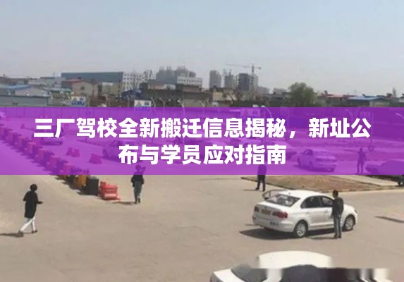 三厂驾校全新搬迁信息揭秘，新址公布与学员应对指南
