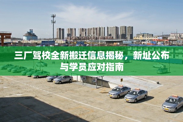 三厂驾校全新搬迁信息揭秘,新址公布与学员应对指南