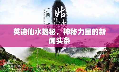 英德仙水揭秘，神秘力量的新闻头条