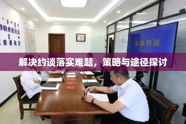 解决约谈落实难题,策略与途径探讨