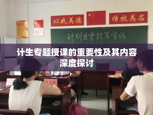 计生专题授课的重要性及其内容深度探讨