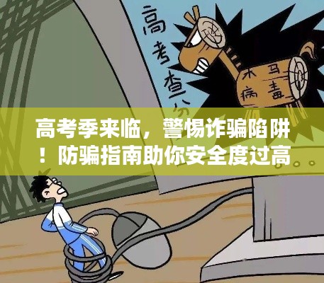 高考季来临,警惕诈骗陷阱!防骗指南助你安全度过高考通知来袭!
