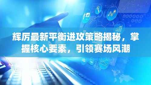 辉厉最新平衡进攻策略揭秘，掌握核心要素，引领赛场风潮