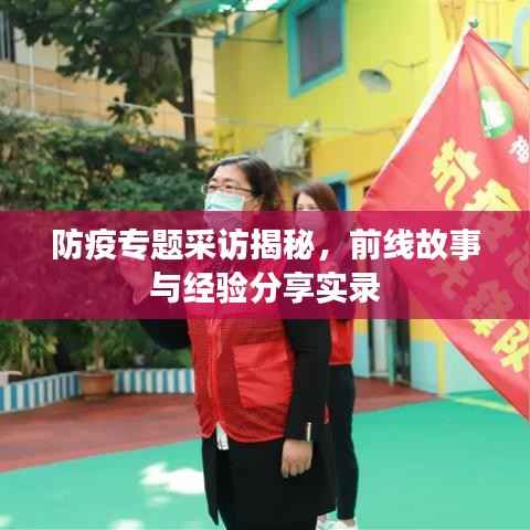 防疫专题采访揭秘,前线故事与经验分享实录