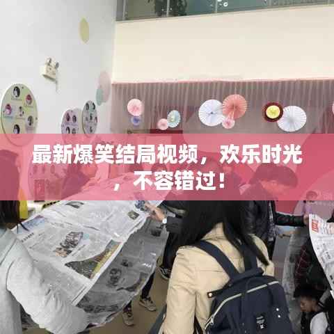 最新爆笑结局视频,欢乐时光,不容错过!