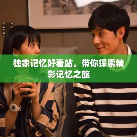 独家记忆好看站，带你探索精彩记忆之旅