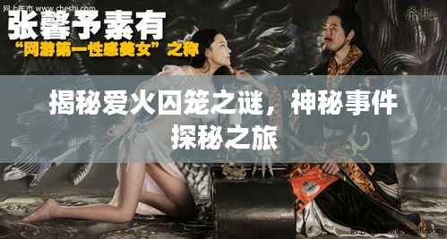 揭秘爱火囚笼之谜,神秘事件探秘之旅