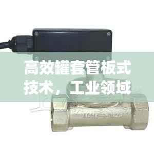 高效罐套管板式技术,工业领域的革新核心应用