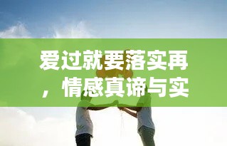 爱过就要落实再,情感真谛与实践力量并行