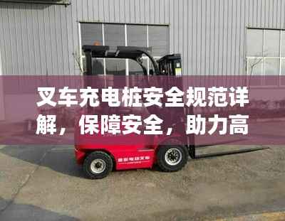 叉车充电桩安全规范详解,保障安全,助力高效物流作业