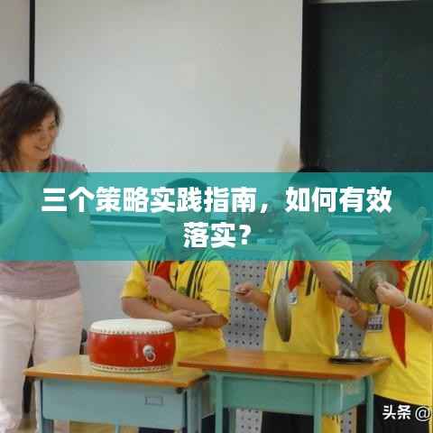 三个策略实践指南，如何有效落实？