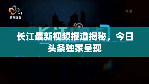 长江最新视频报道揭秘，今日头条独家呈现