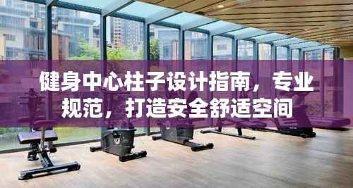 健身中心柱子设计指南，专业规范，打造安全舒适空间