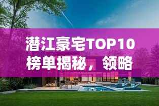 潜江豪宅TOP10榜单揭秘,领略顶级居住品质的极致体验