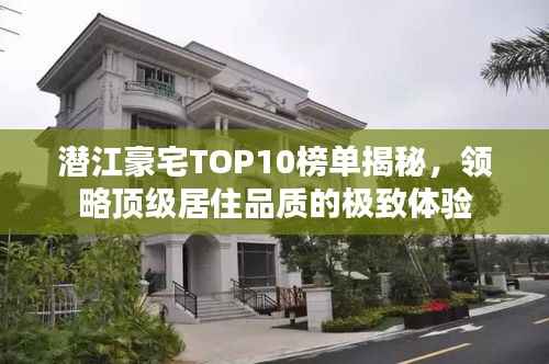 潜江豪宅TOP10榜单揭秘,领略顶级居住品质的极致体验
