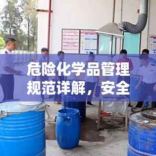 危险化学品管理规范详解，安全操作与监管要点