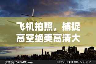 飞机拍照,捕捉高空绝美高清大图!