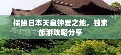 探秘日本天皇钟爱之地，独家旅游攻略分享