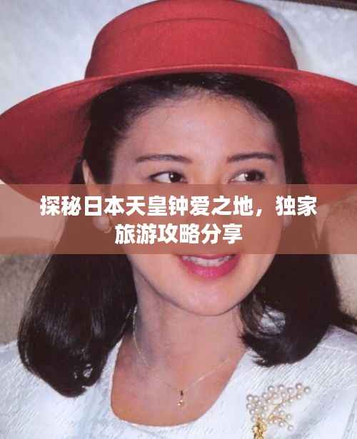 探秘日本天皇钟爱之地,独家旅游攻略分享