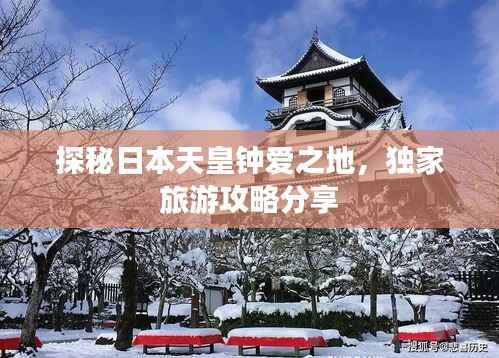 探秘日本天皇钟爱之地,独家旅游攻略分享